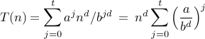 displaystyle T(n) =  sum_{j=0}^t a^j n^d / b^{jd} : = :  n^{d} sum_{j=0}^t left(frac{a}{b^d}right)^j