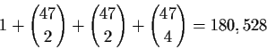 \begin{displaymath}1 + {47\choose 2} + {47\choose 2} +
{47\choose 4} = 180,528\end{displaymath}