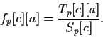 \begin{displaymath}
f_{p}[c][a] = \frac{T_{p}[c][a]}
{S_{p}[c]}.
\end{displaymath}