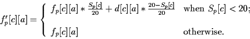 \begin{displaymath}
f'_{p}[c][a] = \left\{
\begin{array}{ll}
f_{p}[c][a] * \frac...
... \\
f_{p}[c][a] & \textnormal{otherwise.}
\end{array} \right.
\end{displaymath}
