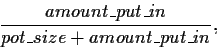 \begin{displaymath}
\frac{amount\_put\_in}{pot\_size + amount\_put\_in},
\end{displaymath}