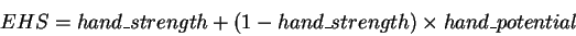 \begin{displaymath}EHS = hand\_strength + (1 - hand\_strength) \times hand\_potential
\end{displaymath}