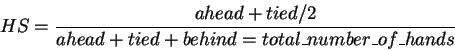 \begin{displaymath}HS = \frac{ahead + tied / 2}{ahead + tied + behind = total\_number\_of\_hands}
\end{displaymath}