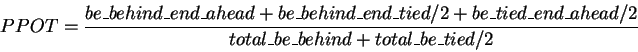 \begin{displaymath}PPOT = \frac{be\_behind\_end\_ahead +
be\_behind\_end\_tied /...
..._tied\_end\_ahead /2}
{total\_be\_behind + total\_be\_tied /2}
\end{displaymath}