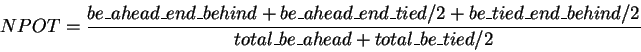 \begin{displaymath}NPOT = \frac{be\_ahead\_end\_behind +
be\_ahead\_end\_tied / ...
..._tied\_end\_behind /2}
{total\_be\_ahead + total\_be\_tied /2}
\end{displaymath}