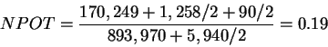 \begin{displaymath}NPOT = \frac{170,249 +
1,258 / 2 + 90 /2}
{893,970 + 5,940/2} = 0.19
\end{displaymath}
