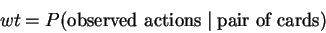 \begin{displaymath}wt = P(\mbox{observed actions} \; \vert \; \mbox{pair of cards}) \end{displaymath}